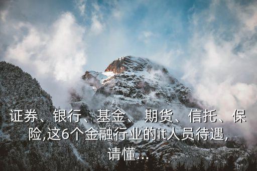 證券、銀行、基金、 期貨、信托、保險,這6個金融行業(yè)的it人員待遇,請懂...