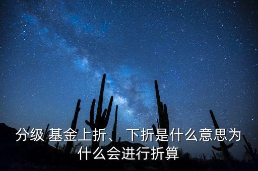 分級(jí) 基金上折、 下折是什么意思為什么會(huì)進(jìn)行折算