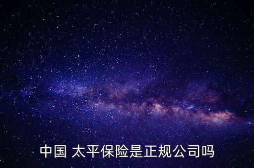 中國 太平保險是正規(guī)公司嗎