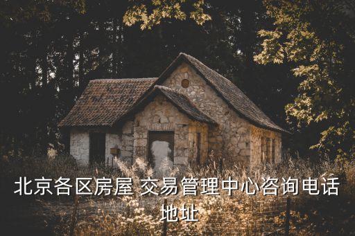 北京各區(qū)房屋 交易管理中心咨詢電話 地址