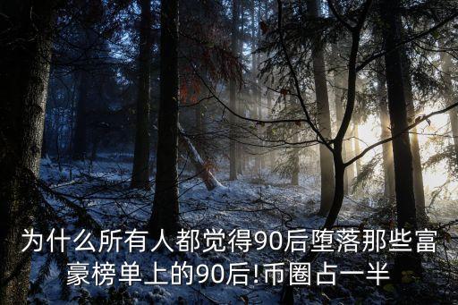 為什么所有人都覺得90后墮落那些富豪榜單上的90后!幣圈占一半