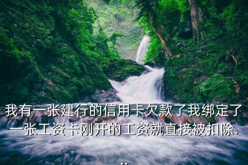 我有一張建行的信用卡欠款了我綁定了一張工資卡剛開的工資就直接被扣除...