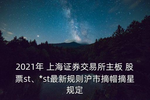 2021年 上海證券交易所主板 股票st、*st最新規(guī)則滬市摘帽摘星規(guī)定