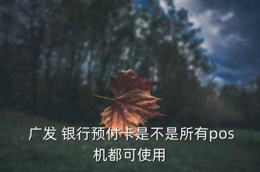  廣發(fā) 銀行預(yù)付卡是不是所有pos機(jī)都可使用