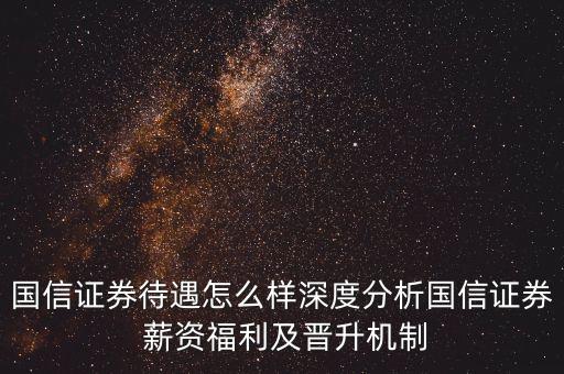 國(guó)信證券待遇怎么樣深度分析國(guó)信證券 薪資福利及晉升機(jī)制