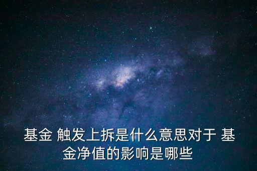  基金 觸發(fā)上拆是什么意思對(duì)于 基金凈值的影響是哪些