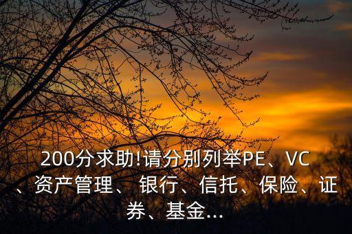 200分求助!請分別列舉PE、VC、資產(chǎn)管理、 銀行、信托、保險、證券、基金...