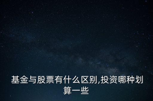  基金與股票有什么區(qū)別,投資哪種劃算一些