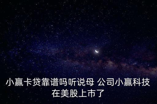 小贏卡貸靠譜嗎聽說母 公司小贏科技在美股上市了