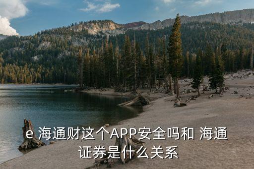 e 海通財(cái)這個(gè)APP安全嗎和 海通 證券是什么關(guān)系