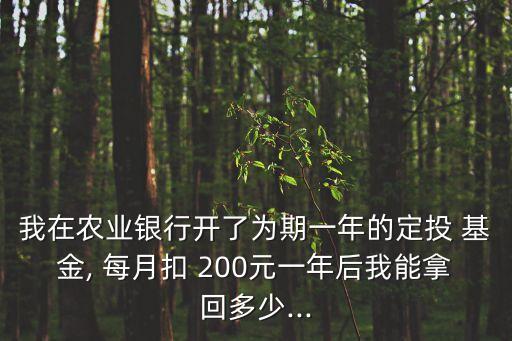 我在農(nóng)業(yè)銀行開(kāi)了為期一年的定投 基金, 每月扣 200元一年后我能拿回多少...