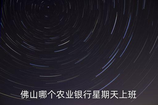 佛山哪個(gè)農(nóng)業(yè)銀行星期天上班