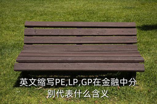 英文縮寫PE,LP,GP在金融中分別代表什么含義