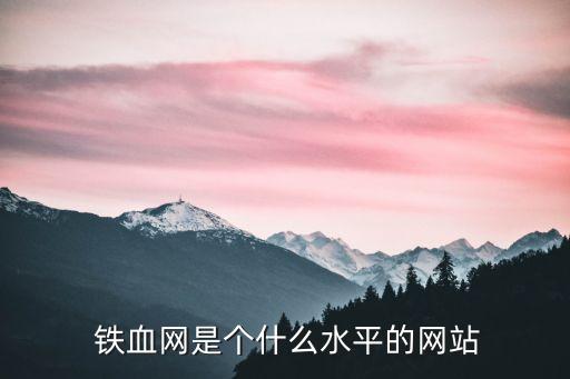  鐵血網(wǎng)是個(gè)什么水平的網(wǎng)站