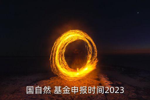 國自然 基金申報時間2023