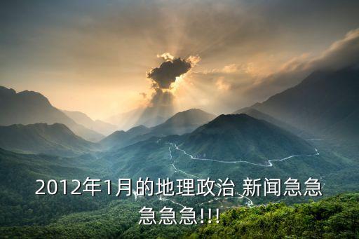 2012年1月的地理政治 新聞急急急急急!!!