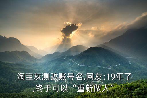  淘寶灰測改賬號名,網(wǎng)友:19年了,終于可以“重新做人”