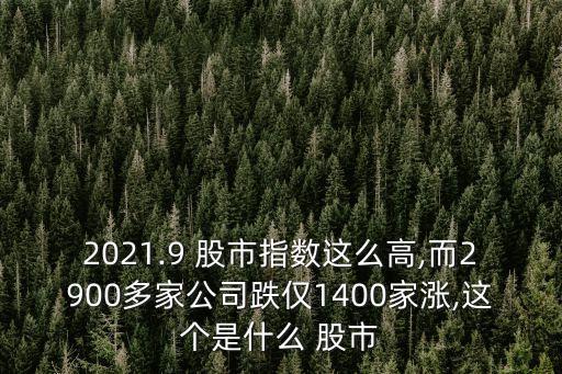 2021.9 股市指數(shù)這么高,而2900多家公司跌僅1400家漲,這個是什么 股市