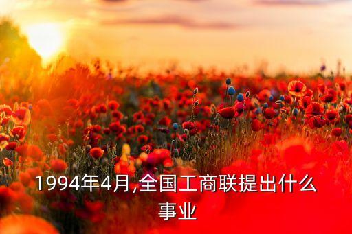 1994年4月,全國工商聯(lián)提出什么 事業(yè)