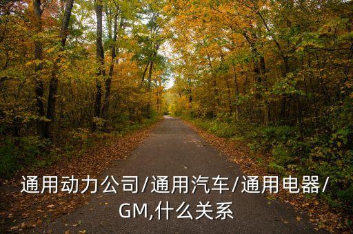 通用動(dòng)力公司/通用汽車(chē)/通用電器/GM,什么關(guān)系