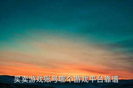 買(mǎi)賣(mài)游戲賬號(hào)哪個(gè)游戲平臺(tái)靠譜