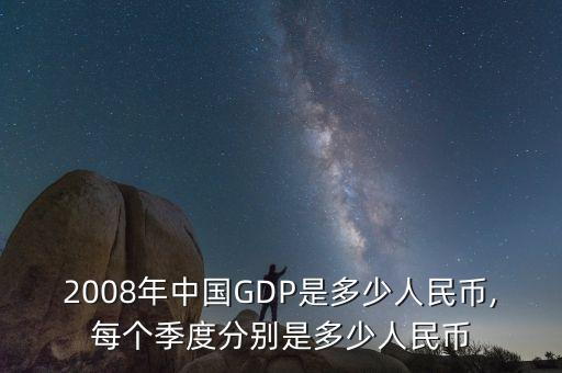 2008年中國(guó)GDP是多少人民幣,每個(gè)季度分別是多少人民幣