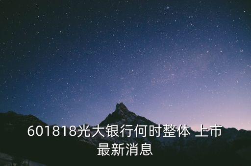 601818光大銀行何時整體 上市最新消息