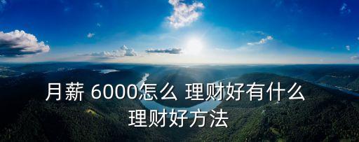 月薪 6000怎么 理財好有什么 理財好方法