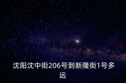  沈陽沈中街206號(hào)到新隆街1號(hào)多遠(yuǎn)