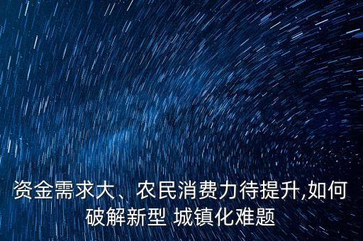 資金需求大、農民消費力待提升,如何破解新型 城鎮(zhèn)化難題