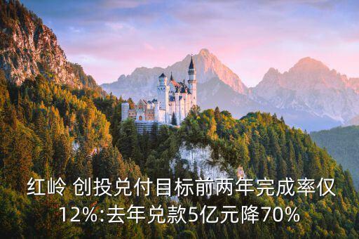  紅嶺 創(chuàng)投兌付目標(biāo)前兩年完成率僅12%:去年兌款5億元降70%