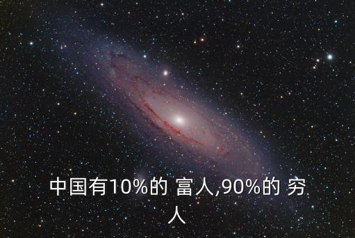 中國有10%的 富人,90%的 窮人