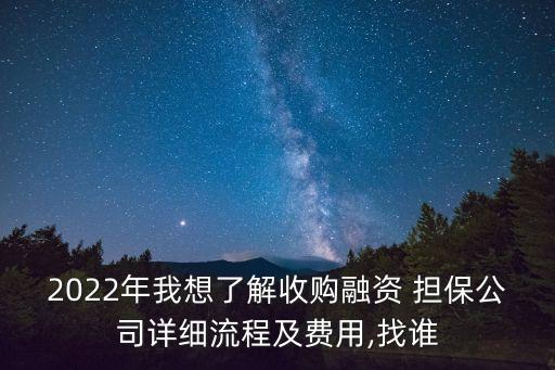 2022年我想了解收購(gòu)融資 擔(dān)保公司詳細(xì)流程及費(fèi)用,找誰(shuí)