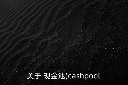 關(guān)于 現(xiàn)金池(cashpool