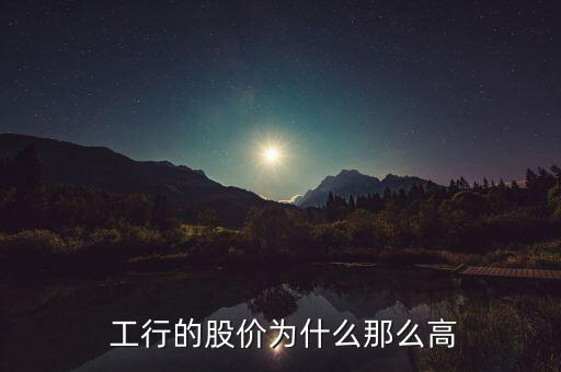  工行的股價(jià)為什么那么高