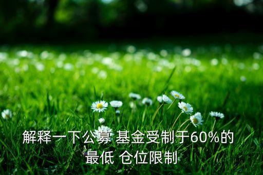 解釋一下公募 基金受制于60%的 最低 倉位限制