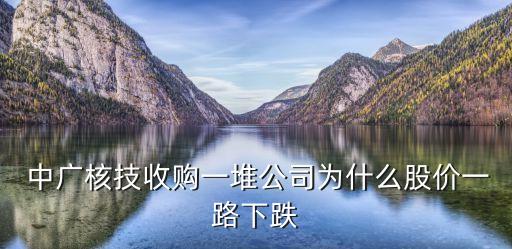  中廣核技收購一堆公司為什么股價一路下跌