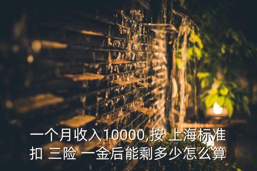 一個(gè)月收入10000,按 上海標(biāo)準(zhǔn)扣 三險(xiǎn) 一金后能剩多少怎么算