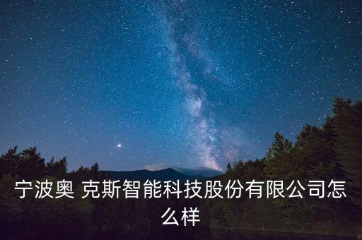 寧波奧 克斯智能科技股份有限公司怎么樣