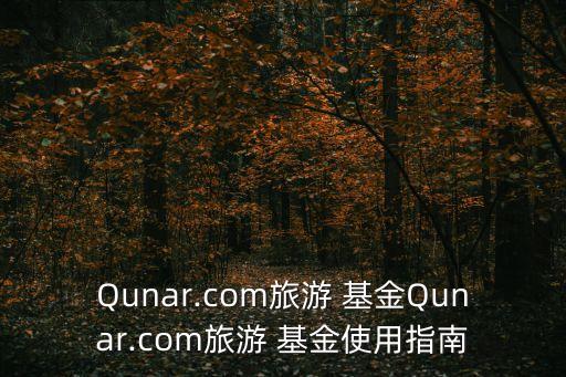 Qunar.com旅游 基金Qunar.com旅游 基金使用指南