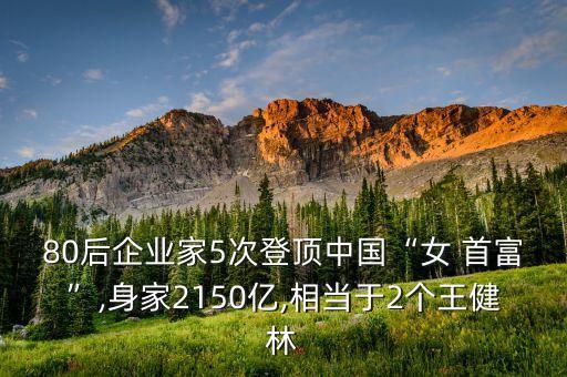 80后企業(yè)家5次登頂中國(guó)“女 首富”,身家2150億,相當(dāng)于2個(gè)王健林