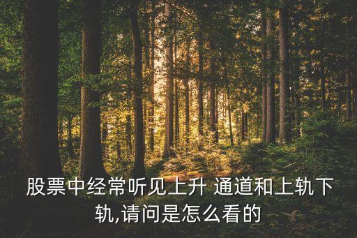  股票中經(jīng)常聽見上升 通道和上軌下軌,請(qǐng)問(wèn)是怎么看的