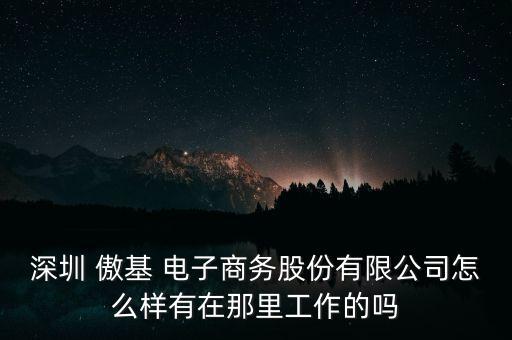 深圳 傲基 電子商務(wù)股份有限公司怎么樣有在那里工作的嗎