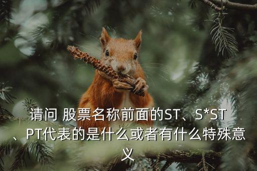 請(qǐng)問 股票名稱前面的ST、S*ST、PT代表的是什么或者有什么特殊意義