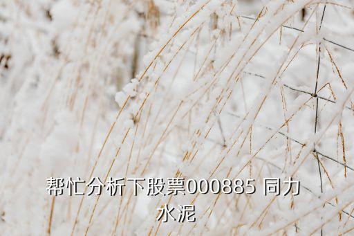 幫忙分析下股票000885 同力 水泥