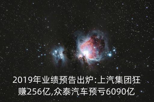 2019年業(yè)績預告出爐:上汽集團狂賺256億,眾泰汽車預虧6090億