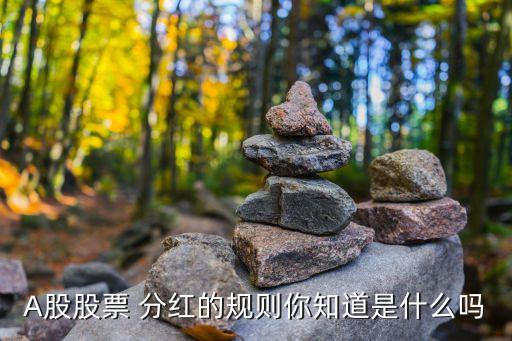 A股股票 分紅的規(guī)則你知道是什么嗎