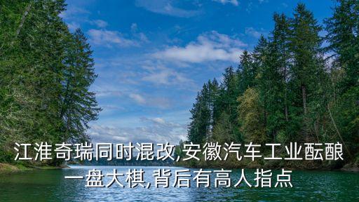 江淮奇瑞同時混改,安徽汽車工業(yè)醞釀一盤大棋,背后有高人指點