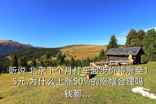 聽說 北京下個(gè)月打車起步價(jià)將漲至15元,為什么上漲50%的漲幅合理嗎錢都...