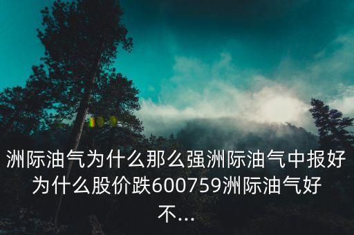 洲際油氣為什么那么強(qiáng)洲際油氣中報(bào)好為什么股價(jià)跌600759洲際油氣好不...